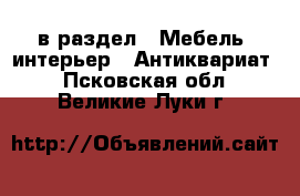  в раздел : Мебель, интерьер » Антиквариат . Псковская обл.,Великие Луки г.